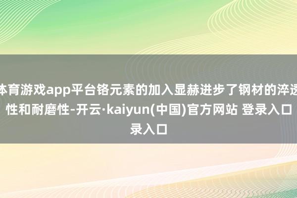 体育游戏app平台铬元素的加入显赫进步了钢材的淬透性和耐磨性-开云·kaiyun(中国)官方网站 登录入口