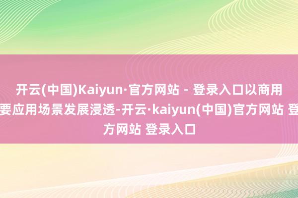 开云(中国)Kaiyun·官方网站 - 登录入口以商用车为主要应用场景发展浸透-开云·kaiyun(中国)官方网站 登录入口