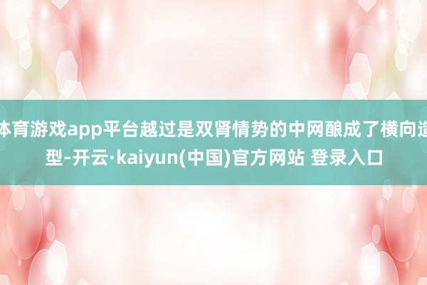 体育游戏app平台越过是双肾情势的中网酿成了横向造型-开云·kaiyun(中国)官方网站 登录入口