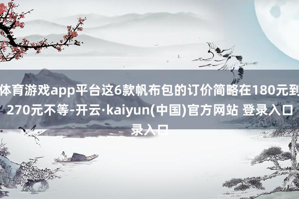 体育游戏app平台这6款帆布包的订价简略在180元到270元不等-开云·kaiyun(中国)官方网站 登录入口