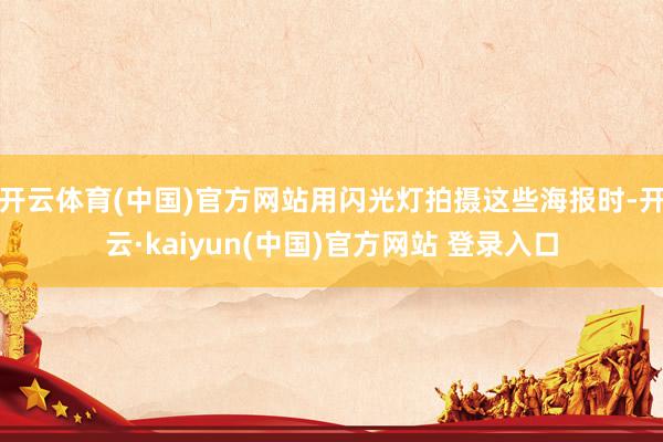 开云体育(中国)官方网站用闪光灯拍摄这些海报时-开云·kaiyun(中国)官方网站 登录入口