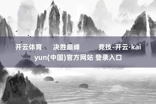 开云体育      决胜巅峰          竞技-开云·kaiyun(中国)官方网站 登录入口