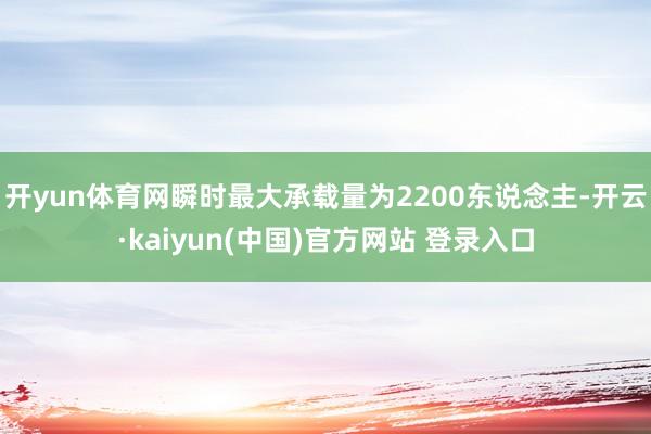 开yun体育网瞬时最大承载量为2200东说念主-开云·kaiyun(中国)官方网站 登录入口