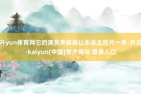 开yun体育网它的演员声威就让东谈主咫尺一亮-开云·kaiyun(中国)官方网站 登录入口