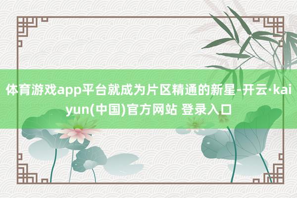 体育游戏app平台就成为片区精通的新星-开云·kaiyun(中国)官方网站 登录入口