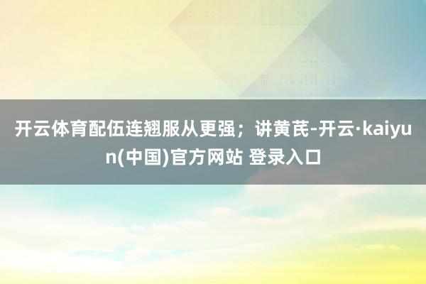 开云体育配伍连翘服从更强；讲黄芪-开云·kaiyun(中国)官方网站 登录入口